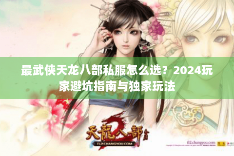 最武侠天龙八部私服怎么选？2024玩家避坑指南与独家玩法