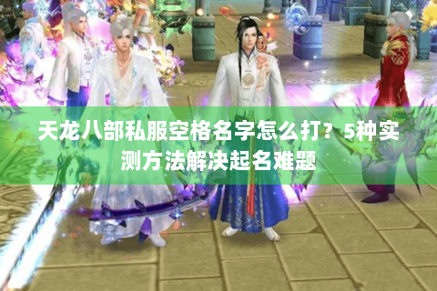 天龙八部私服空格名字怎么打?5种实测方法解决起名难题 天龙八部私服空格名字怎么打?5种实测方法解决起名难题