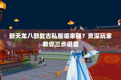 新天龙八部复古私服哪家强？资深玩家教你三步避雷
