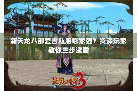 新天龙八部复古私服哪家强？资深玩家教你三步避雷