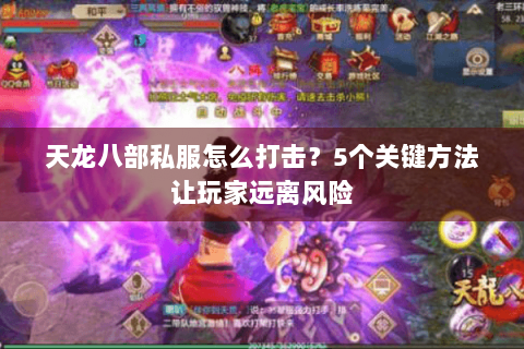 天龙八部私服怎么打击？5个关键方法让玩家远离风险