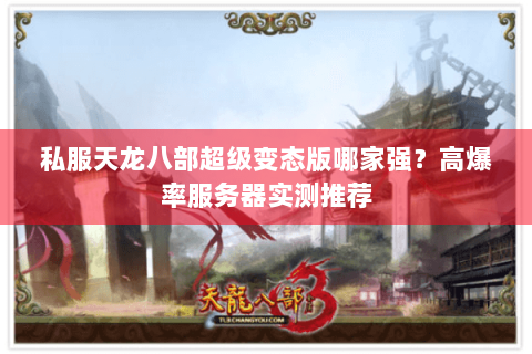 私服天龙八部超级变态版哪家强？高爆率服务器实测推荐