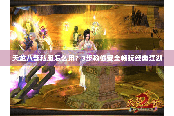 天龙八部私服怎么用？3步教你安全畅玩经典江湖