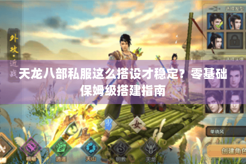 天龙八部私服这么搭设才稳定?零基础保姆级搭建指南 天龙八部私服这么搭设才稳定?零基础保姆级搭建指南