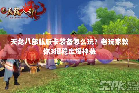 天龙八部私服卡装备怎么玩?老玩家教你3招稳定爆神装 天龙八部私服卡装备怎么玩?老玩家教你3招稳定爆神装
