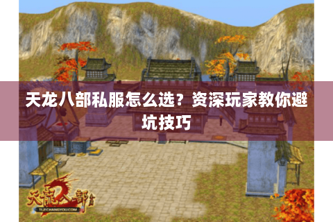 天龙八部私服怎么选？资深玩家教你避坑技巧