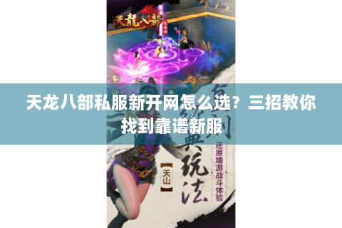 天龙八部私服新开网怎么选?三招教你找到靠谱新服 天龙八部私服新开网怎么选?三招教你找到靠谱新服