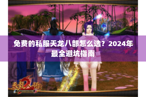 免费的私服天龙八部怎么选？2024年最全避坑指南