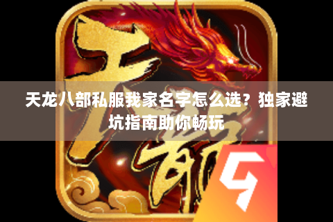 天龙八部私服我家名字怎么选？独家避坑指南助你畅玩