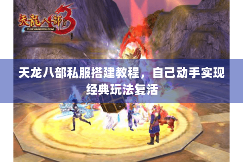天龙八部私服搭建教程，自己动手实现经典玩法复活