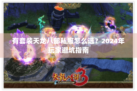 有套装天龙八部私服怎么选？2024年玩家避坑指南