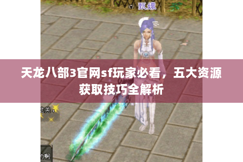 天龙八部3官网sf玩家必看，五大资源获取技巧全解析