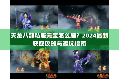 天龙八部私服元宝怎么刷?2024最新获取攻略与避坑指南 天龙八部私服元宝怎么刷?2024最新获取攻略与避坑指南