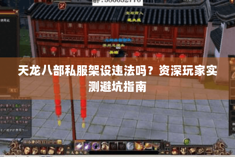 天龙八部私服架设违法吗?资深玩家实测避坑指南 天龙八部私服架设违法吗?资深玩家实测避坑指南