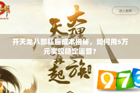 开天龙八部私服成本揭秘,如何用5万元实现稳定运营? 开天龙八部私服成本揭秘,如何用5万元实现稳定运营?