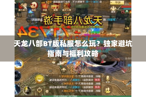 天龙八部BT版私服怎么玩？独家避坑指南与福利攻略