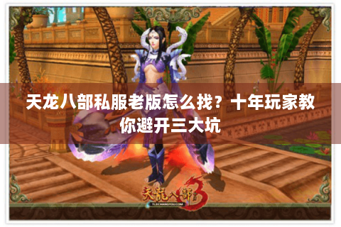 天龙八部私服老版怎么找?十年玩家教你避开三大坑 天龙八部私服老版怎么找?十年玩家教你避开三大坑