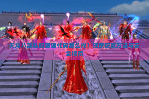 天龙八部私服狐狸代码怎么找?独家获取方法与安全指南 天龙八部私服狐狸代码怎么找?独家获取方法与安全指南