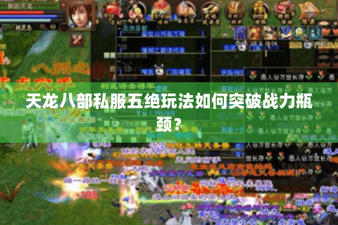 天龙八部私服五绝玩法如何突破战力瓶颈？