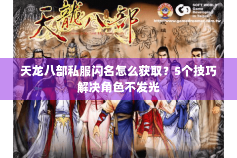 天龙八部私服闪名怎么获取？5个技巧解决角色不发光