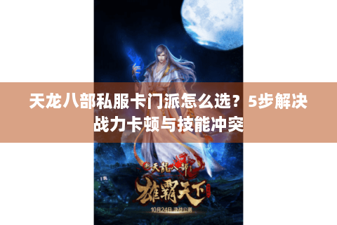 天龙八部私服卡门派怎么选?5步解决战力卡顿与技能冲突 天龙八部私服卡门派怎么选?5步解决战力卡顿与技能冲突