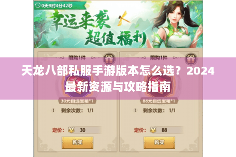 天龙八部私服手游版本怎么选？2024最新资源与攻略指南