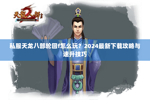 私服天龙八部轮回f怎么玩？2024最新下载攻略与速升技巧