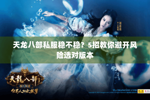 天龙八部私服稳不稳？5招教你避开风险选对版本