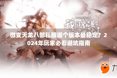 微变天龙八部私服哪个版本最稳定?2024年玩家必看避坑指南 微变天龙八部私服哪个版本最稳定?2024年玩家必看避坑指南