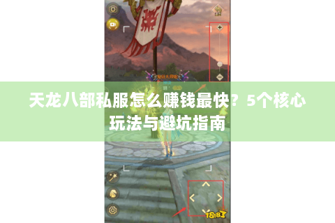 天龙八部私服怎么赚钱最快?5个核心玩法与避坑指南 天龙八部私服怎么赚钱最快?5个核心玩法与避坑指南