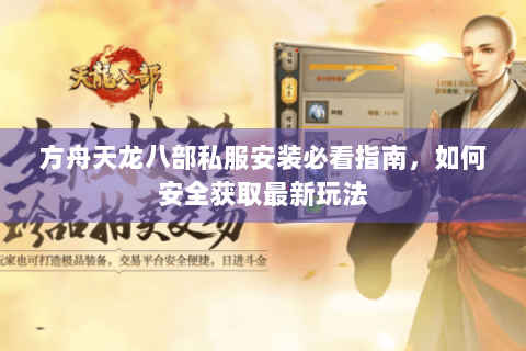 方舟天龙八部私服安装必看指南，如何安全获取最新玩法
