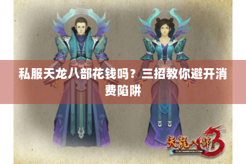 私服天龙八部花钱吗？三招教你避开消费陷阱