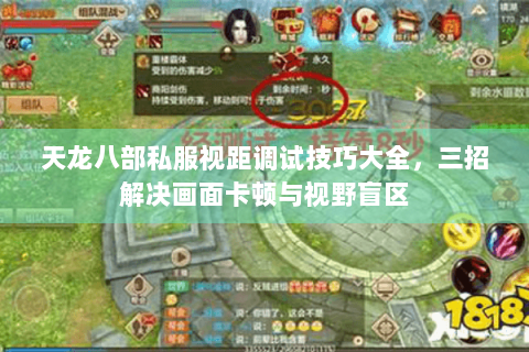 天龙八部私服视距调试技巧大全,三招解决画面卡顿与视野盲区 天龙八部私服视距调试技巧大全,三招解决画面卡顿与视野盲区