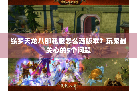缘梦天龙八部私服怎么选版本？玩家最关心的5个问题