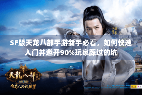SF版天龙八部手游新手必看,如何快速入门并避开90%玩家踩过的坑 SF版天龙八部手游新手必看,如何快速入门并避开90%玩家踩过的坑