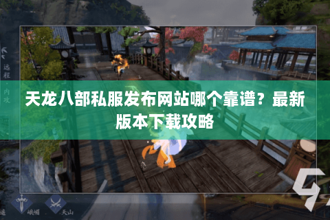 天龙八部私服发布网站哪个靠谱?最新版本下载攻略 天龙八部私服发布网站哪个靠谱?最新版本下载攻略