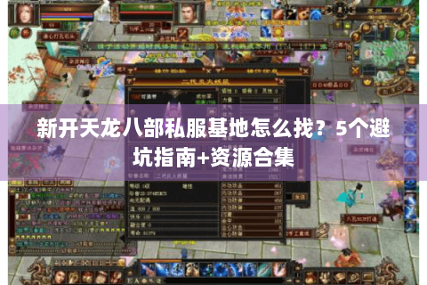新开天龙八部私服基地怎么找?5个避坑指南+资源合集 新开天龙八部私服基地怎么找?5个避坑指南+资源合集