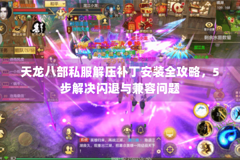 天龙八部私服解压补丁安装全攻略，5步解决闪退与兼容问题
