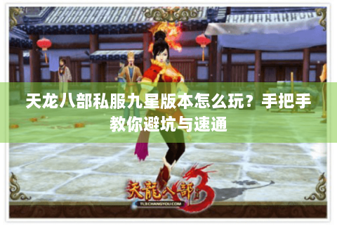 天龙八部私服九星版本怎么玩?手把手教你避坑与速通 天龙八部私服九星版本怎么玩?手把手教你避坑与速通