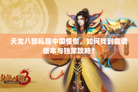 天龙八部私服中国憧憬,如何找到靠谱版本与独家攻略? 天龙八部私服中国憧憬,如何找到靠谱版本与独家攻略?