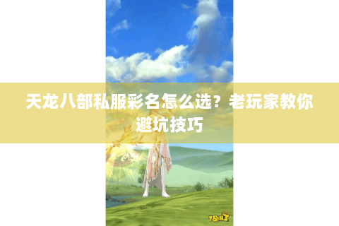 天龙八部私服彩名怎么选?老玩家教你避坑技巧 天龙八部私服彩名怎么选?老玩家教你避坑技巧
