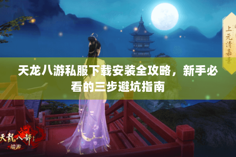 天龙八游私服下载安装全攻略,新手必看的三步避坑指南 天龙八游私服下载安装全攻略,新手必看的三步避坑指南