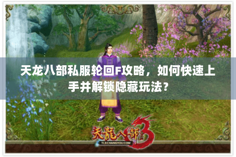 天龙八部私服轮回F攻略,如何快速上手并解锁隐藏玩法? 天龙八部私服轮回F攻略,如何快速上手并解锁隐藏玩法?