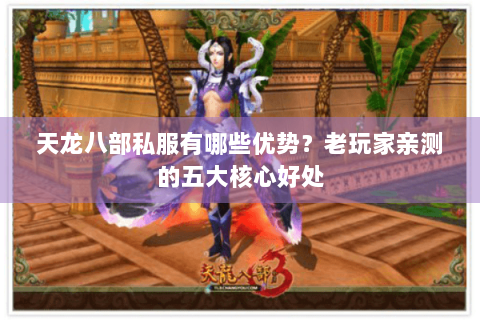 天龙八部私服有哪些优势?老玩家亲测的五大核心好处 天龙八部私服有哪些优势?老玩家亲测的五大核心好处