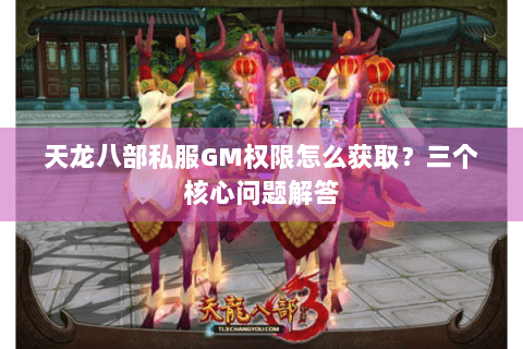 天龙八部私服GM权限怎么获取?三个核心问题解答 天龙八部私服GM权限怎么获取?三个核心问题解答