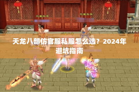 天龙八部仿官服私服怎么选?2024年避坑指南 天龙八部仿官服私服怎么选?2024年避坑指南