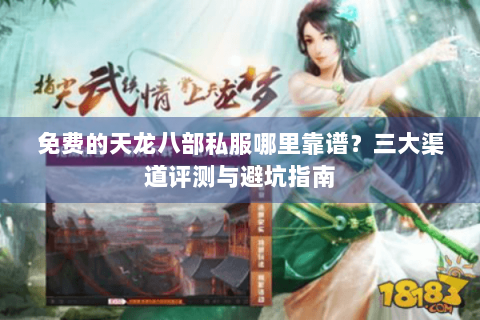 免费的天龙八部私服哪里靠谱?三大渠道评测与避坑指南 免费的天龙八部私服哪里靠谱?三大渠道评测与避坑指南