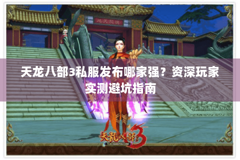 天龙八部3私服发布哪家强？资深玩家实测避坑指南
