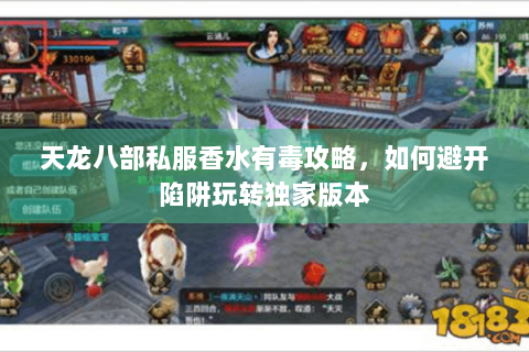 天龙八部私服香水有毒攻略，如何避开陷阱玩转独家版本