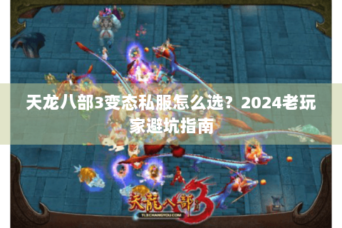 天龙八部3变态私服怎么选？2024老玩家避坑指南